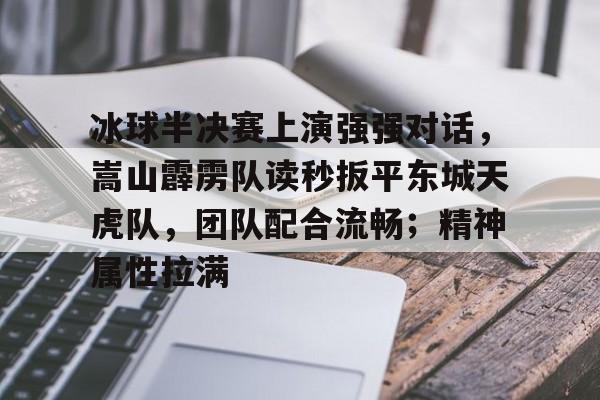 冰球半决赛上演强强对话，嵩山霹雳队读秒扳平东城天虎队，团队配合流畅；精神属性拉满的简单介绍-中国九游体育